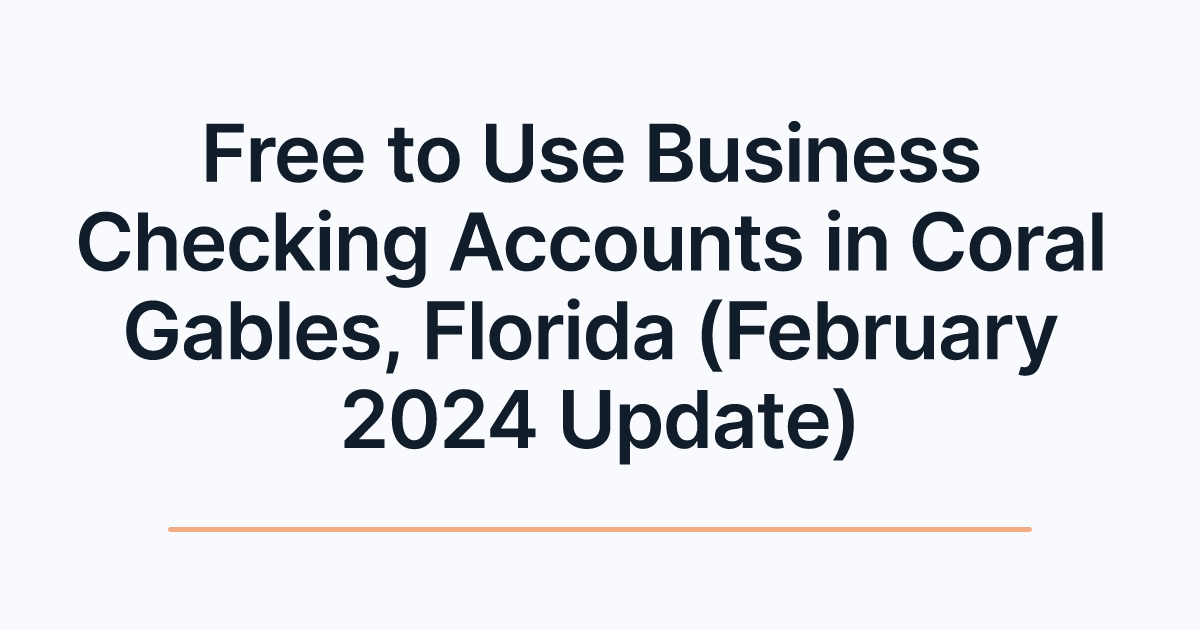 Free to Use Business Checking Accounts in Coral Gables, Florida (February 2024 Update)